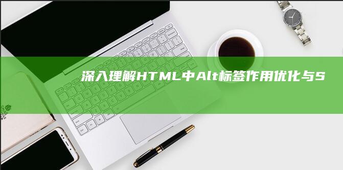 深入理解HTML中Alt标签：作用、优化与SEO影响